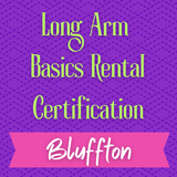 Long Arm Basics Rental Certification - Bluffton